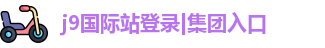 j9国际站登录|集团入口